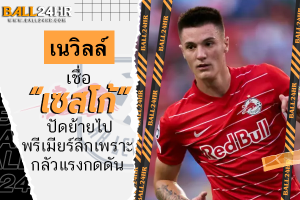 เนวิลล์เชื่อ “เซสโก้” ปัดย้ายไปพรีเมียร์ลีกเพราะกลัวแรงกดดัน