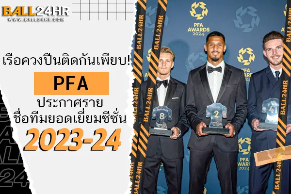 เรือควงปืนติดกันเพียบ! PFA ประกาศรายชื่อทีมยอดเยี่ยมซีซั่น 2023-24 