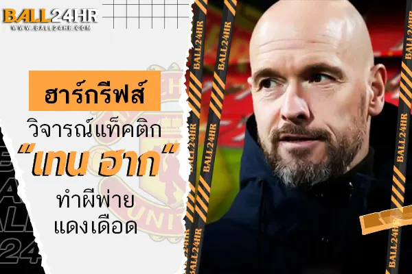 ฮาร์กรีฟส์วิจารณ์แท็คติก “เทน ฮาก” ทำผีพ่ายแดงเดือด