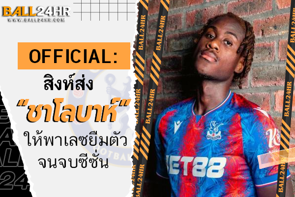 OFFICIAL: สิงห์ส่ง “ชาโลบาห์” ให้พาเลซยืมตัวจนจบซีซั่น 