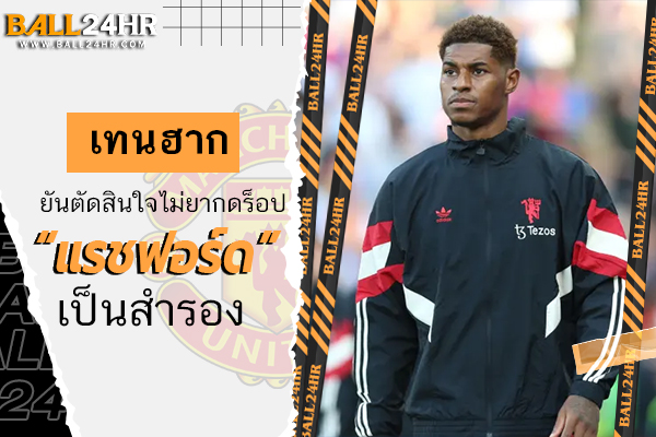 เทน ฮาก ยันตัดสินใจไม่ยากดร็อป “แรชฟอร์ด” เป็นสำรอง