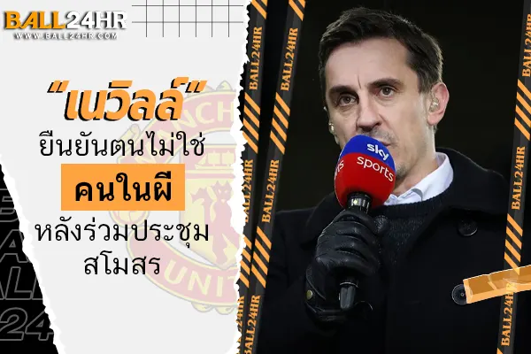 “เนวิลล์” ยืนยันตนไม่ใช่คนในผีหลังร่วมประชุมสโมสร 