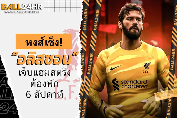 หงส์เซ็ง! “อลิสซอน” เจ็บแฮมสตริงต้องพัก 6 สัปดาห์