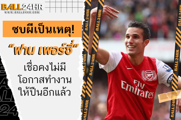 ซบผีเป็นเหตุ! “ฟาน เพอร์ซี่” เชื่อคงไม่มีโอกาสทำงานให้ปืนอีกแล้ว